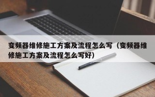 变频器维修施工方案及流程怎么写（变频器维修施工方案及流程怎么写好）