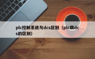 plc控制系统与dcs区别（plc跟dcs的区别）