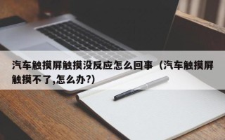 汽车触摸屏触摸没反应怎么回事（汽车触摸屏触摸不了,怎么办?）