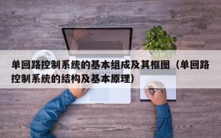 单回路控制系统的基本组成及其框图（单回路控制系统的结构及基本原理）