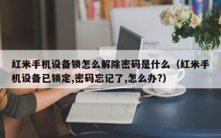 红米手机设备锁怎么解除密码是什么（红米手机设备已锁定,密码忘记了,怎么办?）