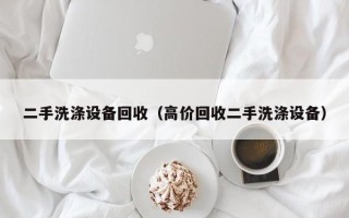 二手洗涤设备回收（高价回收二手洗涤设备）