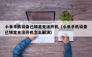 小米手机设备已锁定无法开机（小米手机设备已锁定无法开机怎么解决）