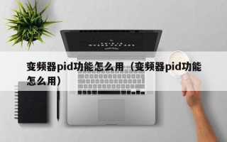 变频器pid功能怎么用（变频器pid功能怎么用）