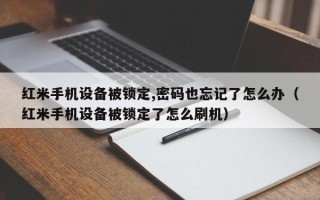 红米手机设备被锁定,密码也忘记了怎么办（红米手机设备被锁定了怎么刷机）