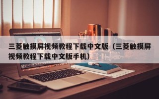 三菱触摸屏视频教程下载中文版（三菱触摸屏视频教程下载中文版手机）