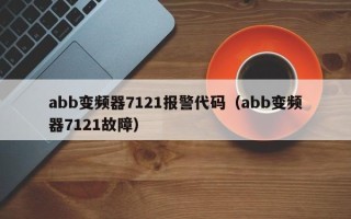 abb变频器7121报警代码（abb变频器7121故障）