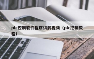 plc控制软件程序讲解视频（plc控制教程）