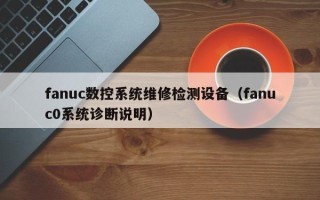 fanuc数控系统维修检测设备（fanuc0系统诊断说明）