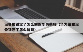 设备被锁定了怎么解除华为荣耀（华为荣耀设备锁忘了怎么解锁）