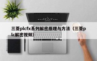 三菱plcfx系列解密原理与方法（三菱plc解密视频）