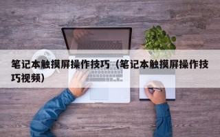 笔记本触摸屏操作技巧（笔记本触摸屏操作技巧视频）