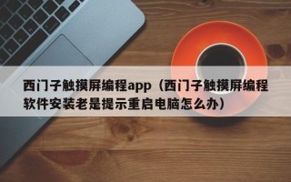 西门子触摸屏编程app（西门子触摸屏编程软件安装老是提示重启电脑怎么办）