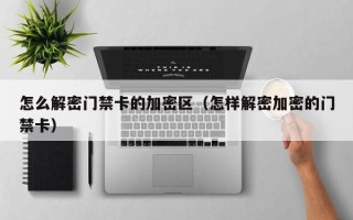 怎么解密门禁卡的加密区（怎样解密加密的门禁卡）