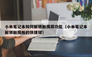 小米笔记本如何解锁触摸屏功能（小米笔记本解锁触摸板的快捷键）