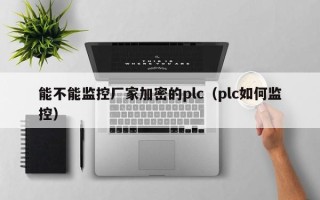 能不能监控厂家加密的plc（plc如何监控）