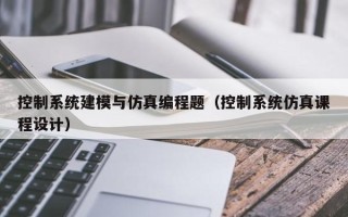 控制系统建模与仿真编程题（控制系统仿真课程设计）
