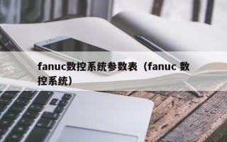 fanuc数控系统参数表（fanuc 数控系统）