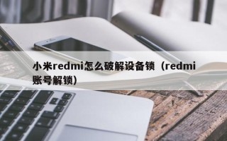 小米redmi怎么破解设备锁（redmi账号解锁）