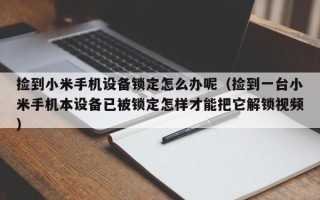 捡到小米手机设备锁定怎么办呢（捡到一台小米手机本设备已被锁定怎样才能把它解锁视频）