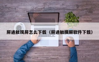 屏通触摸屏怎么下载（屏通触摸屏软件下载）