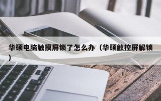 华硕电脑触摸屏锁了怎么办（华硕触控屏解锁）