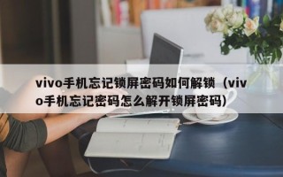 vivo手机忘记锁屏密码如何解锁（vivo手机忘记密码怎么解开锁屏密码）