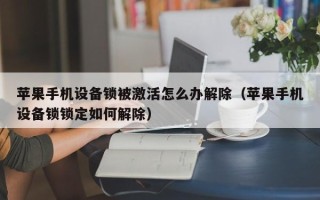 苹果手机设备锁被激活怎么办解除（苹果手机设备锁锁定如何解除）