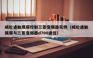 威纶通触摸屏控制三菱变频器实例（威纶通触摸屏与三菱变频器d700通信）