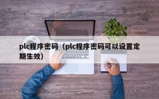 plc程序密码（plc程序密码可以设置定期生效）