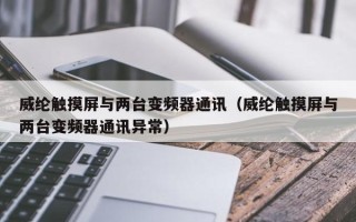 威纶触摸屏与两台变频器通讯（威纶触摸屏与两台变频器通讯异常）