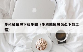 步科触摸屏下载步骤（步科触摸屏怎么下载工程）