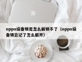 oppo设备锁定怎么解锁不了（oppo设备锁忘记了怎么解开）