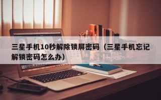 三星手机10秒解除锁屏密码（三星手机忘记解锁密码怎么办）