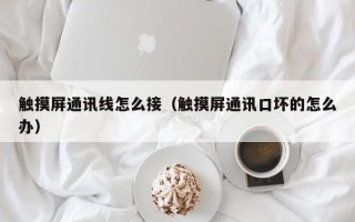 触摸屏通讯线怎么接（触摸屏通讯口坏的怎么办）