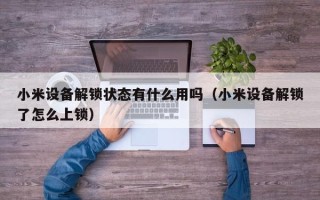 小米设备解锁状态有什么用吗（小米设备解锁了怎么上锁）