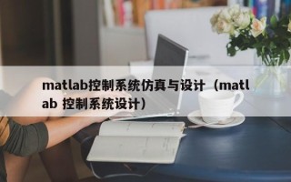matlab控制系统仿真与设计（matlab 控制系统设计）