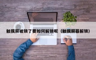 触摸屏被锁了要如何解锁呢（触摸屏幕解锁）