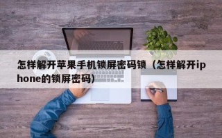 怎样解开苹果手机锁屏密码锁（怎样解开iphone的锁屏密码）