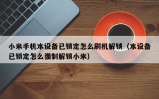 小米手机本设备已锁定怎么刷机解锁（本设备已锁定怎么强制解锁小米）