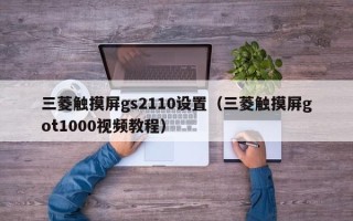 三菱触摸屏gs2110设置（三菱触摸屏got1000视频教程）