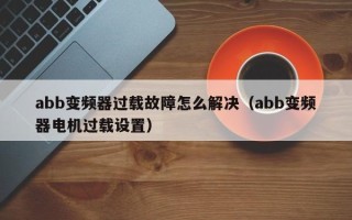 abb变频器过载故障怎么解决（abb变频器电机过载设置）
