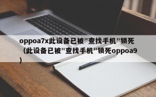 oppoa7x此设备已被"查找手机"锁死（此设备已被"查找手机"锁死oppoa9）