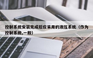 控制系统安装完成后应采用的液压系统（作为控制系统,一般）