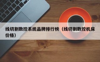 线切割数控系统品牌排行榜（线切割数控机床价格）