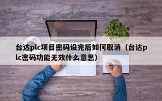 台达plc项目密码设完后如何取消（台达plc密码功能无效什么意思）