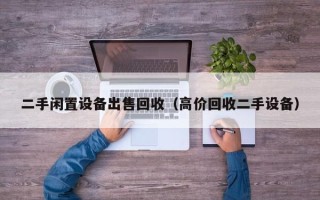 二手闲置设备出售回收（高价回收二手设备）