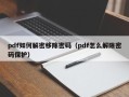 pdf如何解密移除密码（pdf怎么解除密码保护）