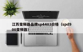 江苏变频器品牌sp4403价格（spd900变频器）