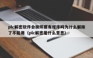 plc解密软件会损坏原有程序吗为什么解除了不能用（plc解密是什么意思）